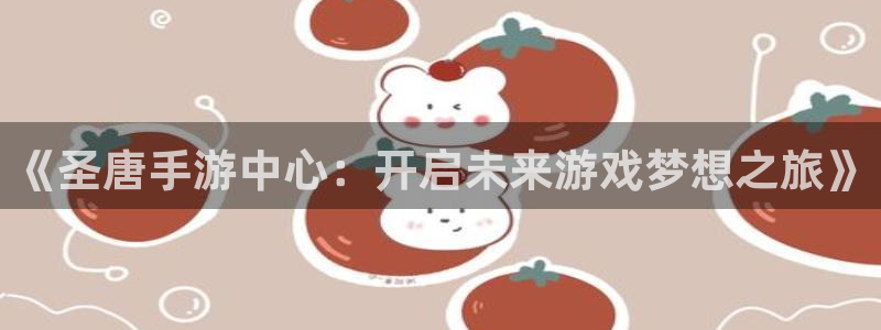 杏耀庄园：《圣唐手游中心：开启未来游戏梦想之旅》