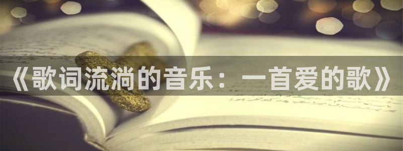 杏耀官网注册平台登录入口：《歌词流淌的音乐：一首爱的歌》