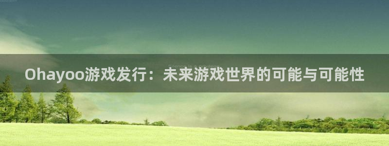 陕西杏耀子文化创意有限公司是做什么的：Ohayoo游戏发行：未来游戏世界的可能与可能性